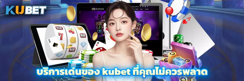บริการเด่นของ kubet ที่คุณไม่ควรพลาด